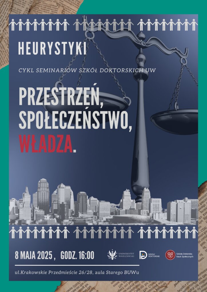 Plakat wydarzenia. "Heurystyki, cykl seminariów szkół doktorskich UW: Przestrzeń, Społeczeństwo, Władza." na obrazku widać wagę oznaczającą sprawiedliwość, w tle widać miasto, na górze i dole strony widać ikony reprezentujące człowieka. Na dole strony widać datę wydarzenia: 8 maja 2025, godz. 16:00. Widać też lokalizację: ul. Krakowskie Przedmieście 26/28, aula Starego BUWu. Widać też loga: Uniwersytetu Warszawskiego, Szkoły Doktorskie, Szkoła Doktorska Nauk Społecznych."